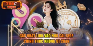 Cập Nhật Link Vào Nhà Cái 789P Chính Thức Không Bị Chặn