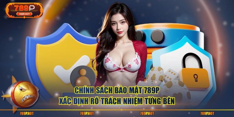 Chính sách bảo mật 789P xác định rõ trách nhiệm từng bên
