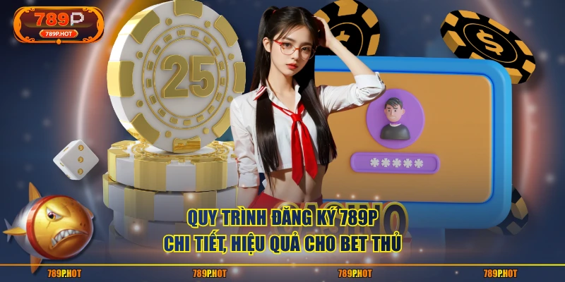 Quy trình đăng ký 789P chi tiết, hiệu quả cho bet thủ