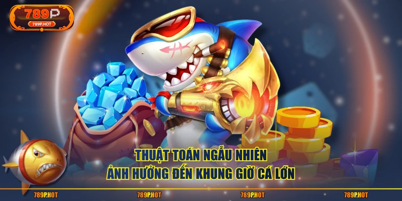 Thuật toán ngẫu nhiên ảnh hưởng đến khung giờ cá lớn