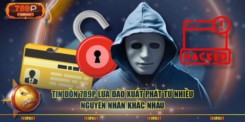 Tin đồn 789P lừa đảo xuất phát từ nhiều nguyên nhân khác nhau